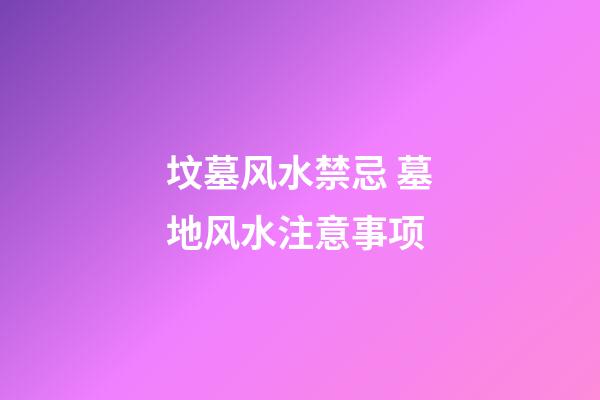 坟墓风水禁忌 墓地风水注意事项